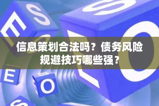 信息策划合法吗？债务风险规避技巧哪些强？